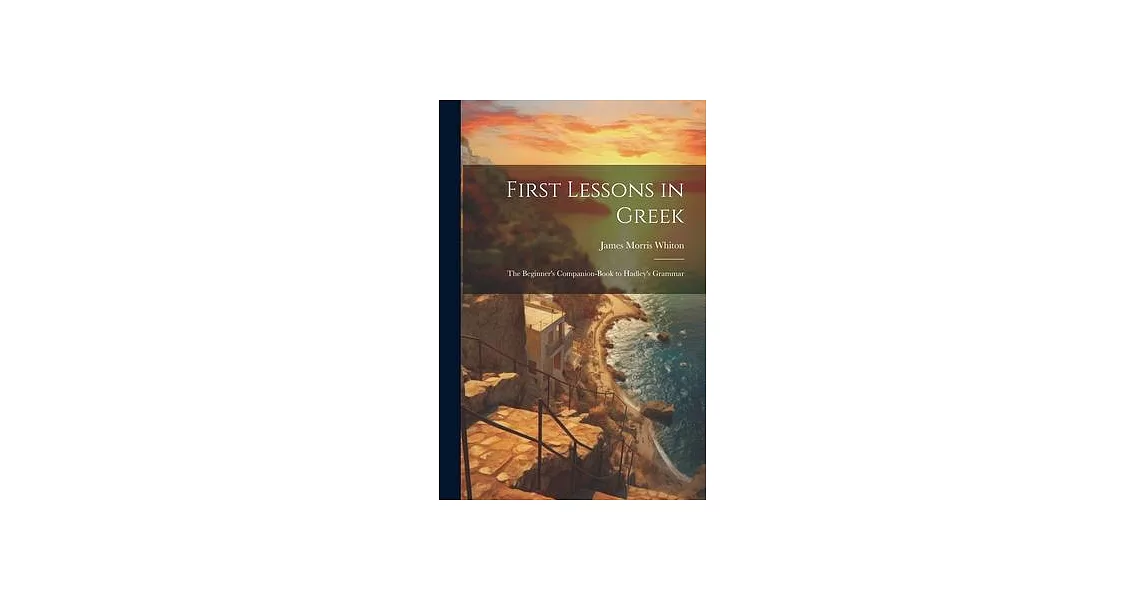 First Lessons in Greek: The Beginner’s Companion-Book to Hadley’s Grammar | 拾書所
