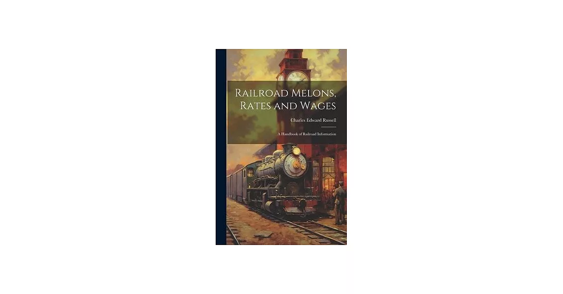 Railroad Melons, Rates and Wages: A Handbook of Railroad Information | 拾書所