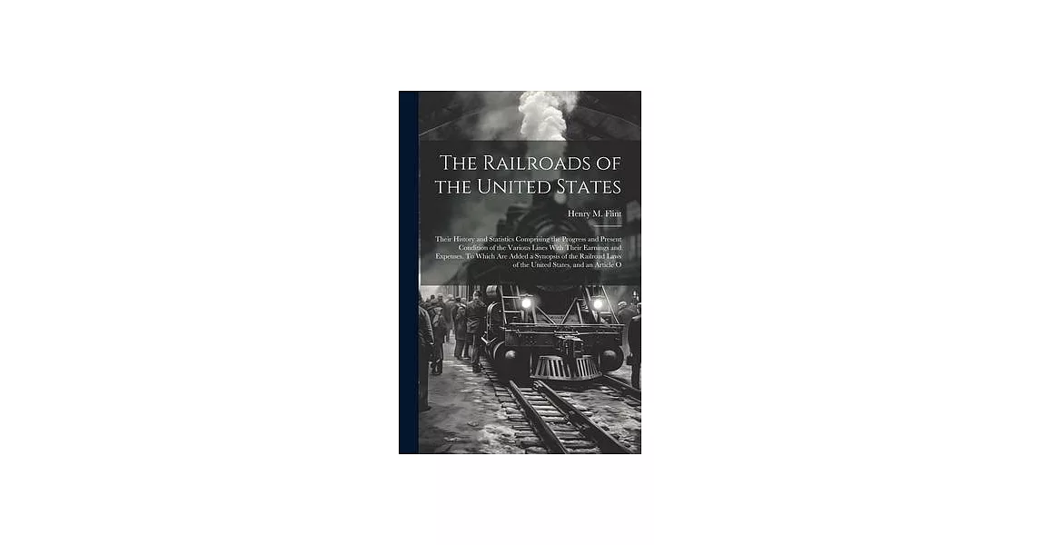 The Railroads of the United States; Their History and Statistics Comprising the Progress and Present Condition of the Various Lines With Their Earning | 拾書所