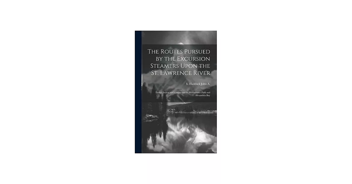 The Routes Pursued by the Excursion Steamers Upon the St. Lawrence River: From Clayton and Gananoque to Westminster Park and Alexandria Bay | 拾書所