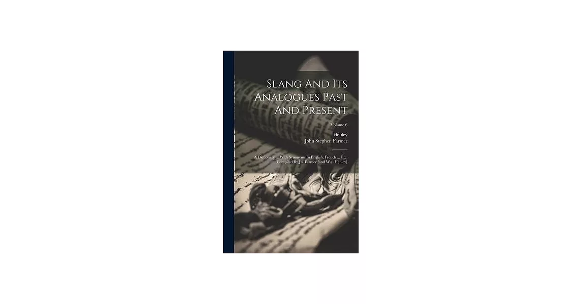 Slang And Its Analogues Past And Present: A Dictionary ... With Synonyms In English, French ... Etc. Compiled By J.s. Farmer [and W.e. Henley]; Volume | 拾書所