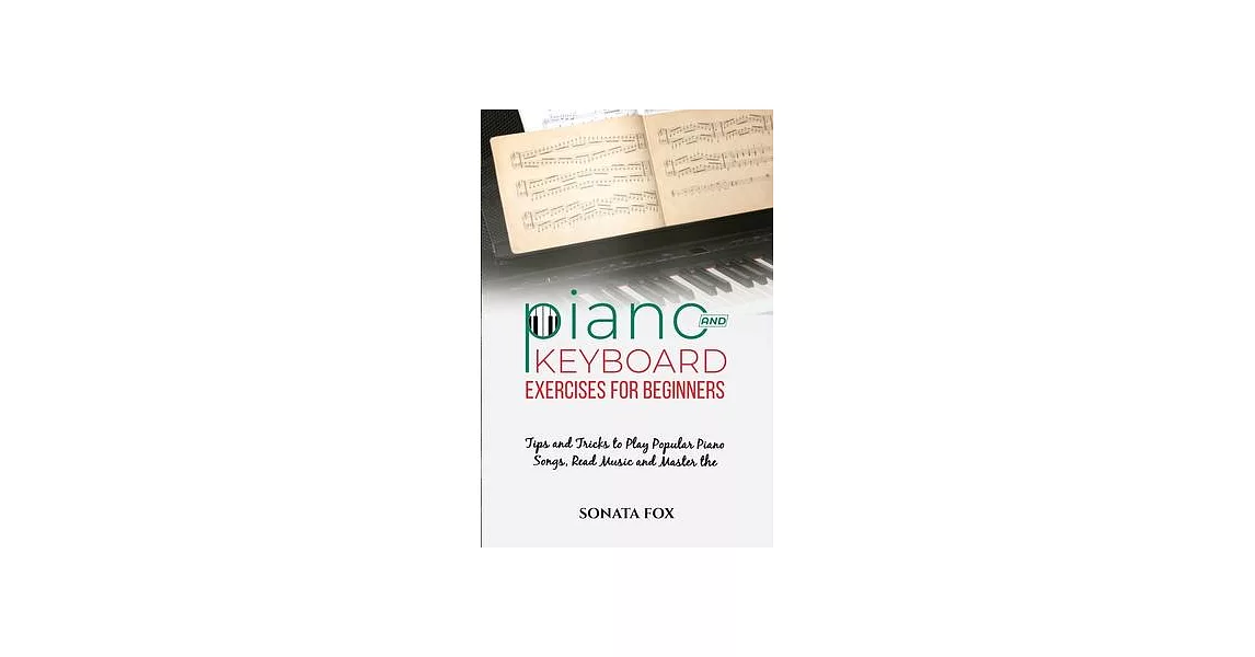 PIANO & Keyboard Exercises for Beginners: Tips and Tricks to Play Popular Piano Songs, Read Music and Master the Techniques | 拾書所