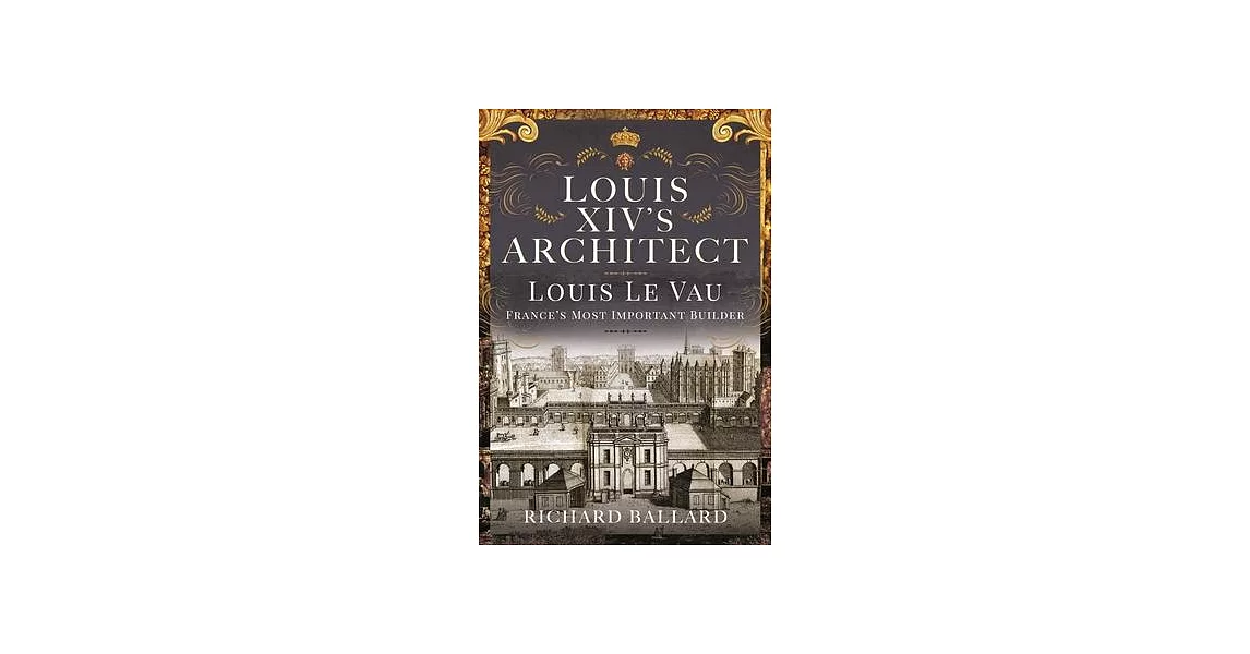 Louis XIV’s Architect: Louis Le Vau, France’s Most Important Builder | 拾書所