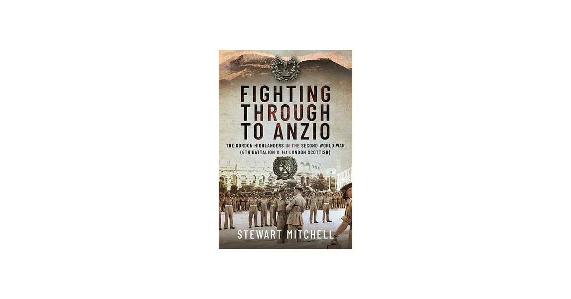 Fighting Through to Anzio: The Gordon Highlanders in the Second World War (6th Battalion and 1st London Scottish) | 拾書所