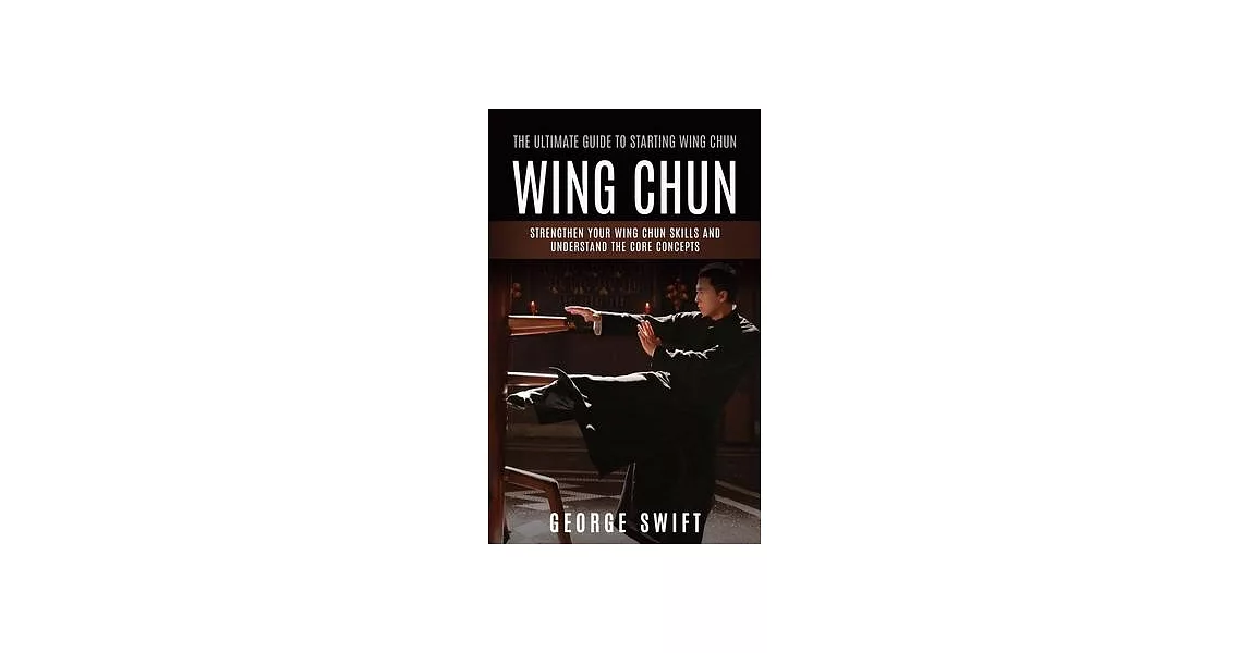 Wing Chun: The Ultimate Guide to Starting Wing Chun (Strengthen Your Wing Chun Skills and Understand the Core Concepts) | 拾書所
