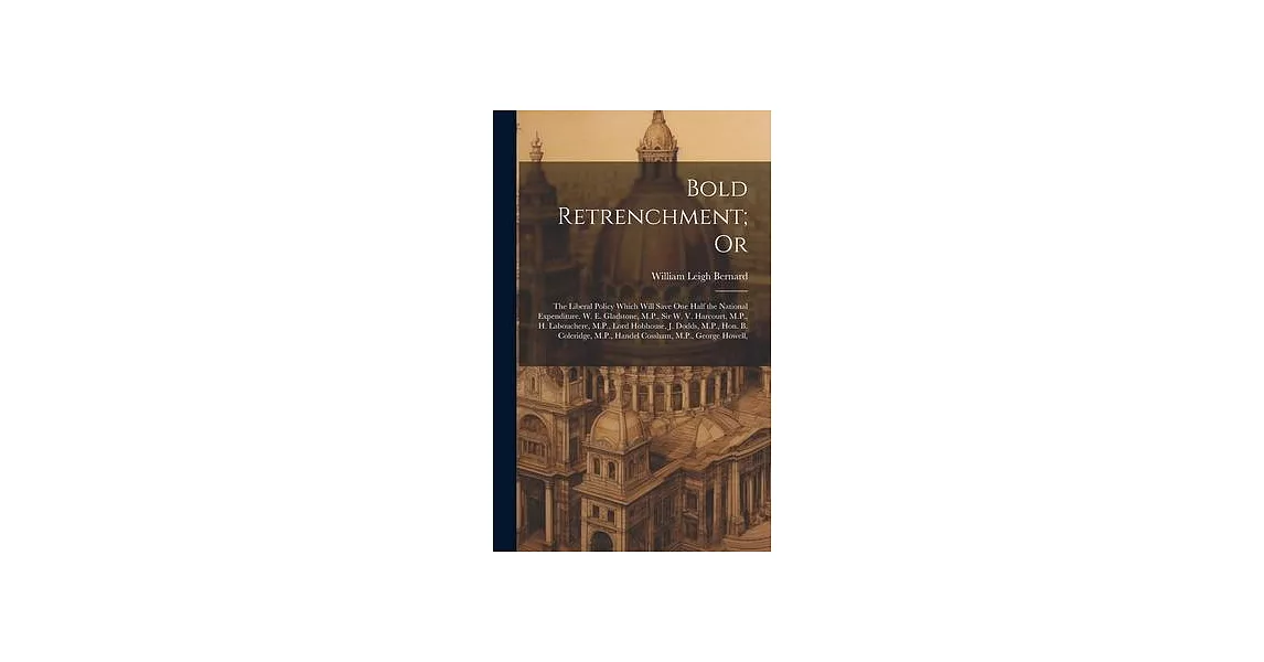 Bold Retrenchment; Or: The Liberal Policy Which Will Save One Half the National Expenditure. W. E. Gladstone, M.P., Sir W. V. Harcourt, M.P., | 拾書所