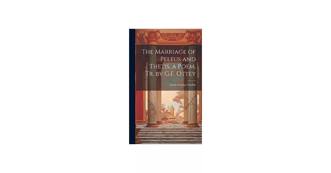 The Marriage of Peleus and Thetis, a Poem, Tr. by G.F. Ottey | 拾書所