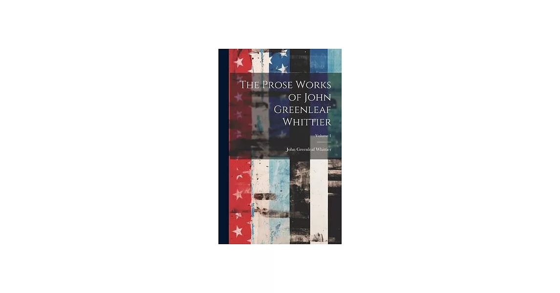 The Prose Works of John Greenleaf Whittier; Volume 1 | 拾書所