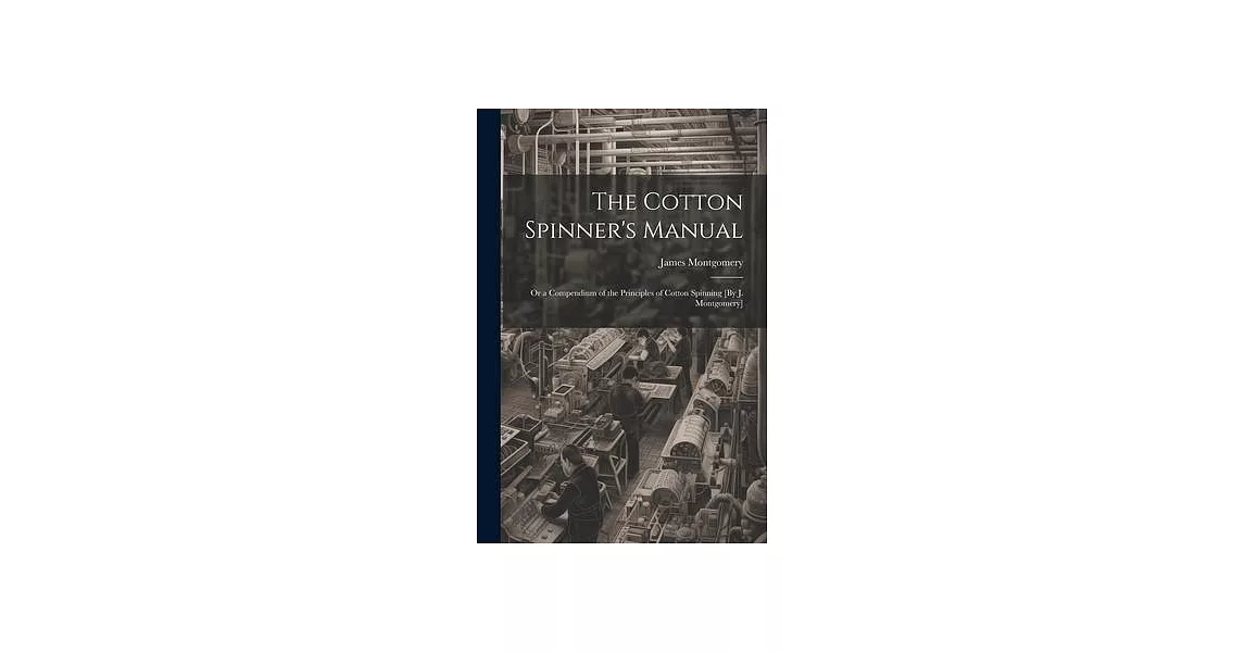 The Cotton Spinner’s Manual; Or a Compendium of the Principles of Cotton Spinning [By J. Montgomery] | 拾書所