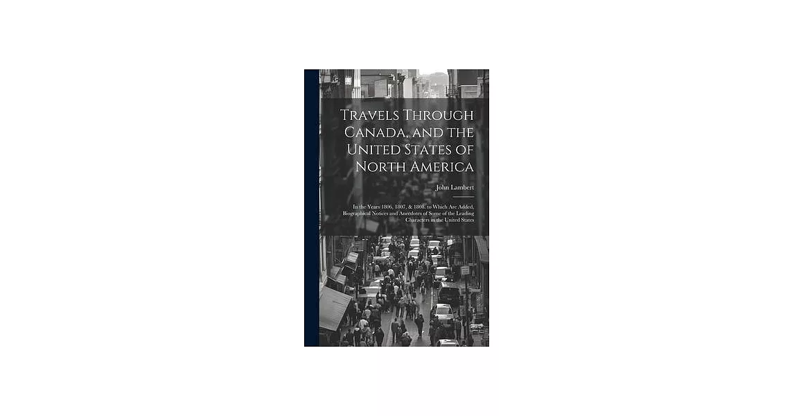 Travels Through Canada, and the United States of North America: In the Years 1806, 1807, & 1808. to Which Are Added, Biographical Notices and Anecdote | 拾書所