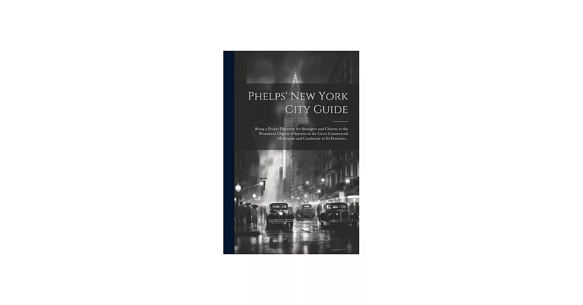 Phelps’ New York City Guide; Being a Pocket Directory for Strangers and Citizens to the Prominent Objects of Interest in the Great Commercial Metropol | 拾書所