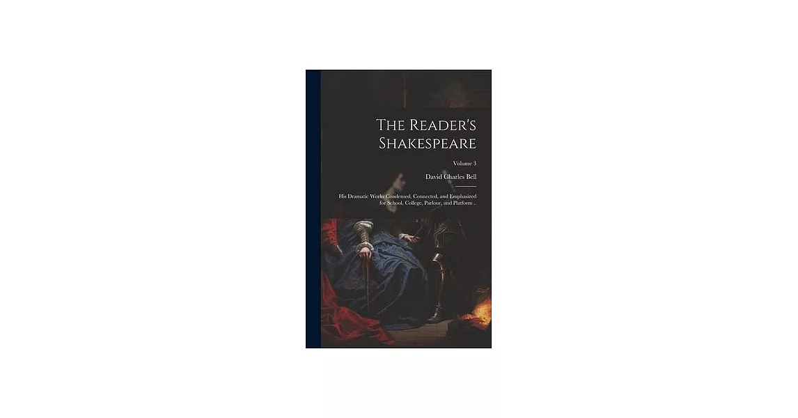 The Reader’s Shakespeare: His Dramatic Works Condensed, Connected, and Emphasized for School, College, Parlour, and Platform ..; Volume 3 | 拾書所