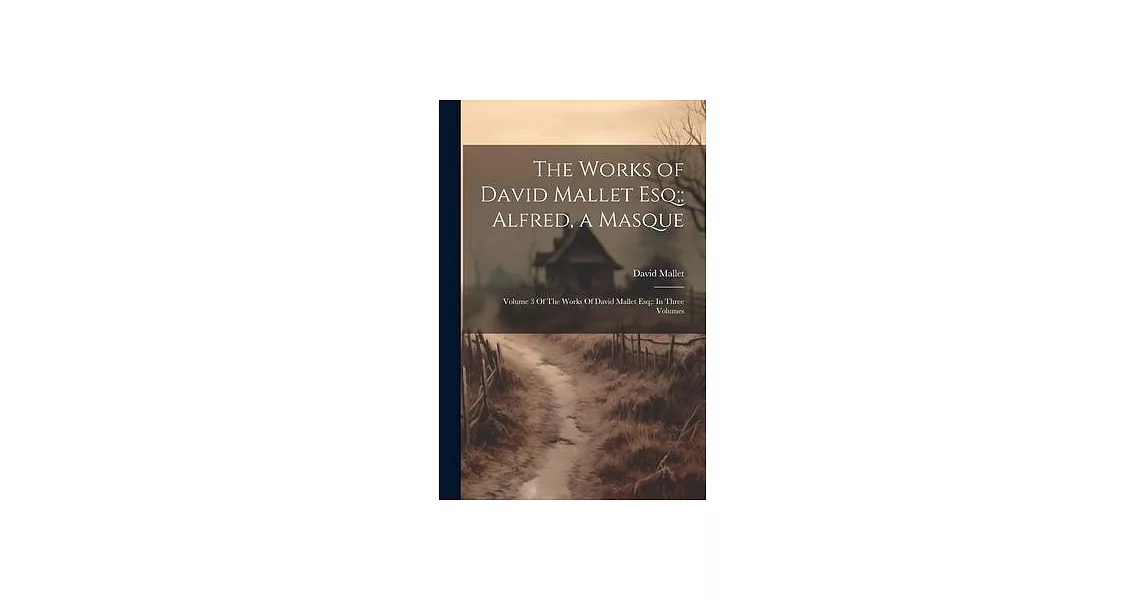 The Works of David Mallet Esq;: Alfred, a Masque: Volume 3 Of The Works Of David Mallet Esq; In Three Volumes | 拾書所