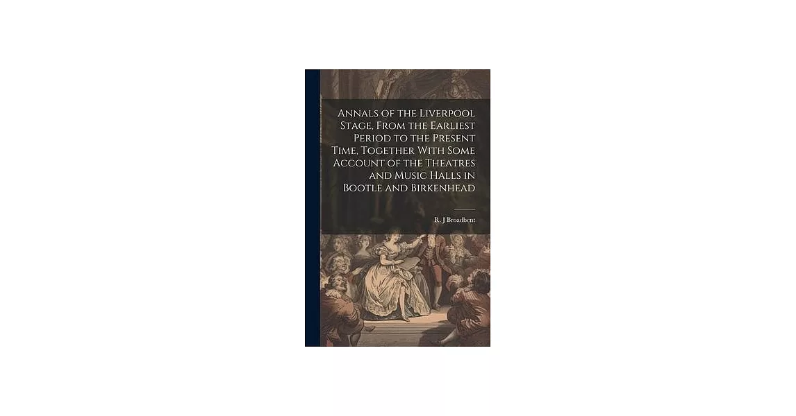 Annals of the Liverpool Stage, From the Earliest Period to the Present Time, Together With Some Account of the Theatres and Music Halls in Bootle and | 拾書所