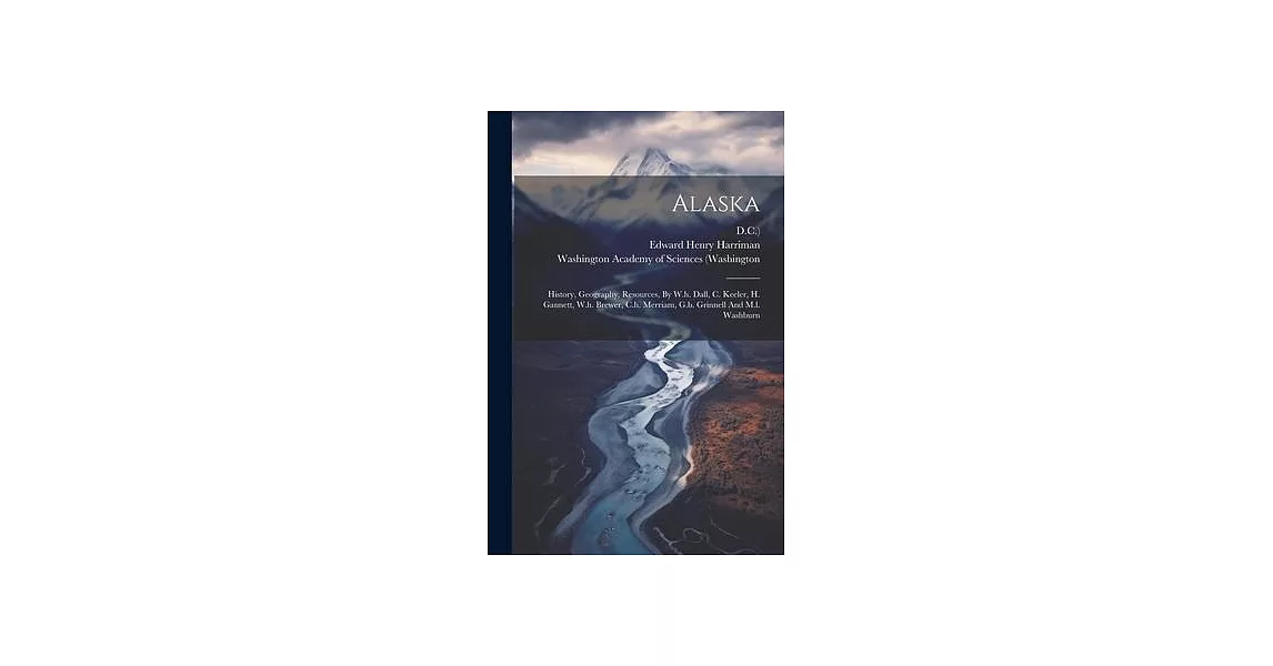 Alaska: History, Geography, Resources, By W.h. Dall, C. Keeler, H. Gannett, W.h. Brewer, C.h. Merriam, G.b. Grinnell And M.l. | 拾書所