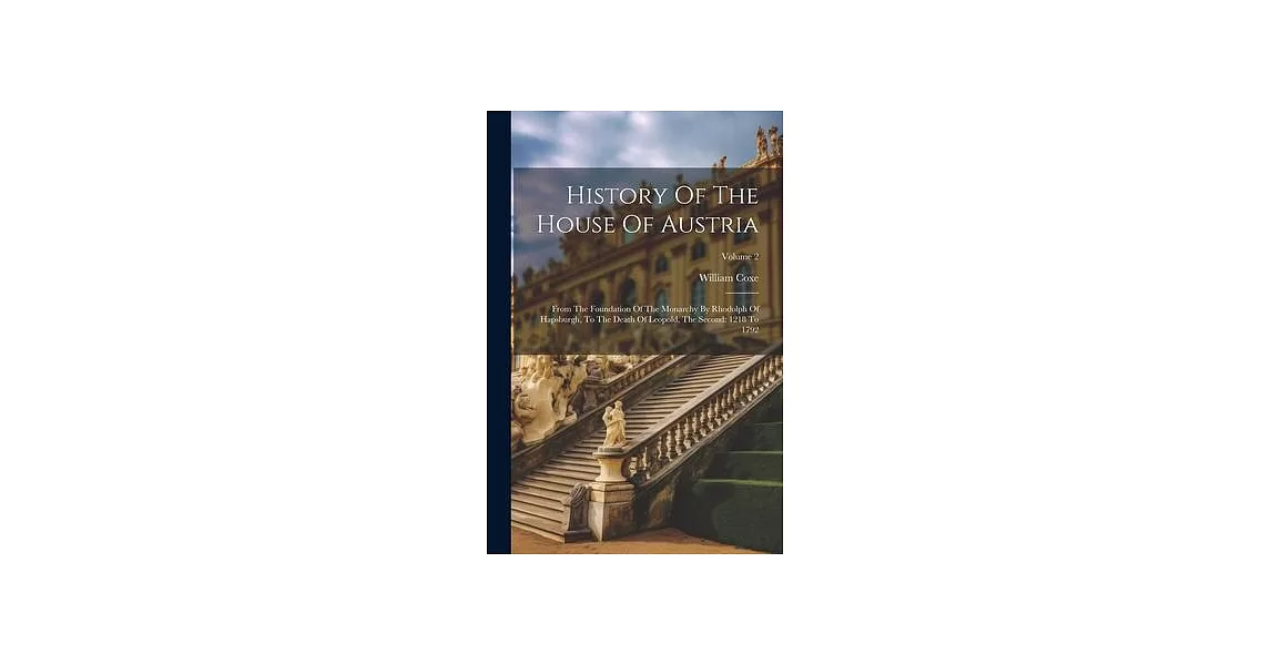 History Of The House Of Austria: From The Foundation Of The Monarchy By Rhodolph Of Hapsburgh, To The Death Of Leopold, The Second: 1218 To 1792; Volu | 拾書所