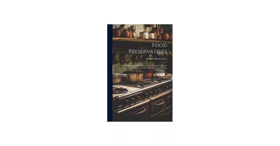 Food Preservatives: Their Advantages and Proper Use; the Practical Versus the Theoretical Side of the Pure Food Problem | 拾書所