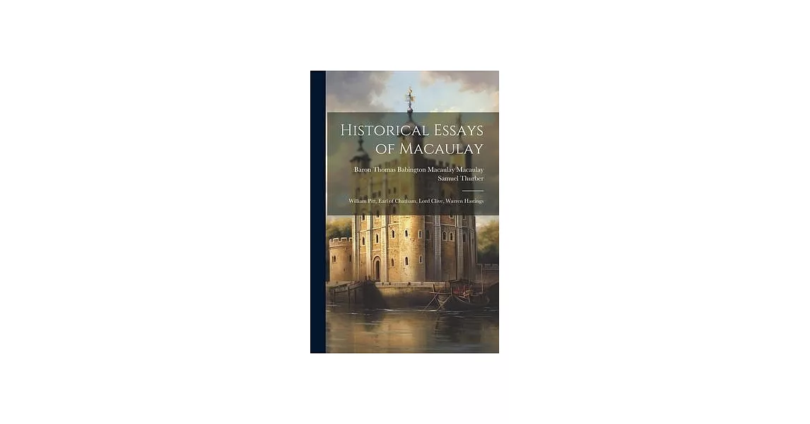 Historical Essays of Macaulay: William Pitt, Earl of Chatham, Lord Clive, Warren Hastings | 拾書所