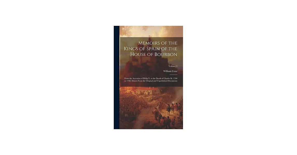 Memoirs of the Kings of Spain of the House of Bourbon: From the Accession of Philip V. to the Death of Charles Iii. 1700 to 1788. Drawn From the Origi | 拾書所