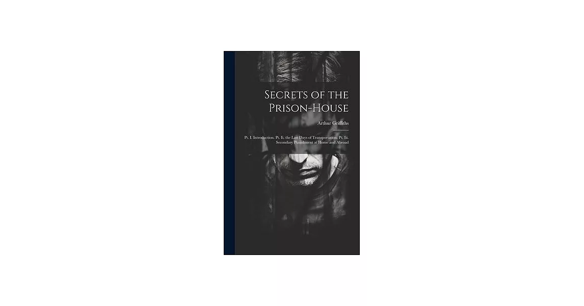 Secrets of the Prison-House: Pt. I. Introduction. Pt. Ii. the Last Days of Transportation. Pt. Iii. Secondary Punishment at Home and Abroad | 拾書所