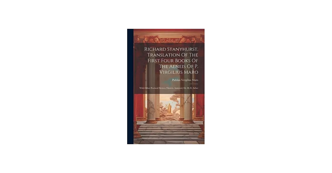 Richard Stanyhurst. Translation Of The First Four Books Of The Aeneis Of P. Virgilius Maro: With Other Poetical Devices Thereto Annexed, Ed. By E. Arb | 拾書所