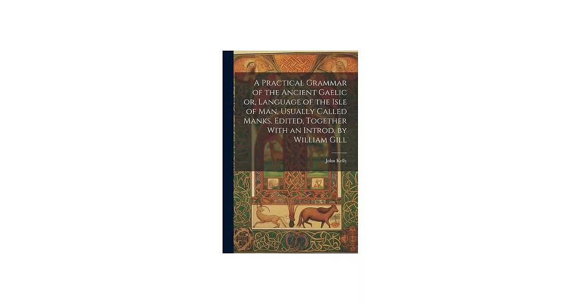 A Practical Grammar of the Ancient Gaelic or, Language of the Isle of Man, Usually Called Manks. Edited, Together With an Introd. by William Gill | 拾書所