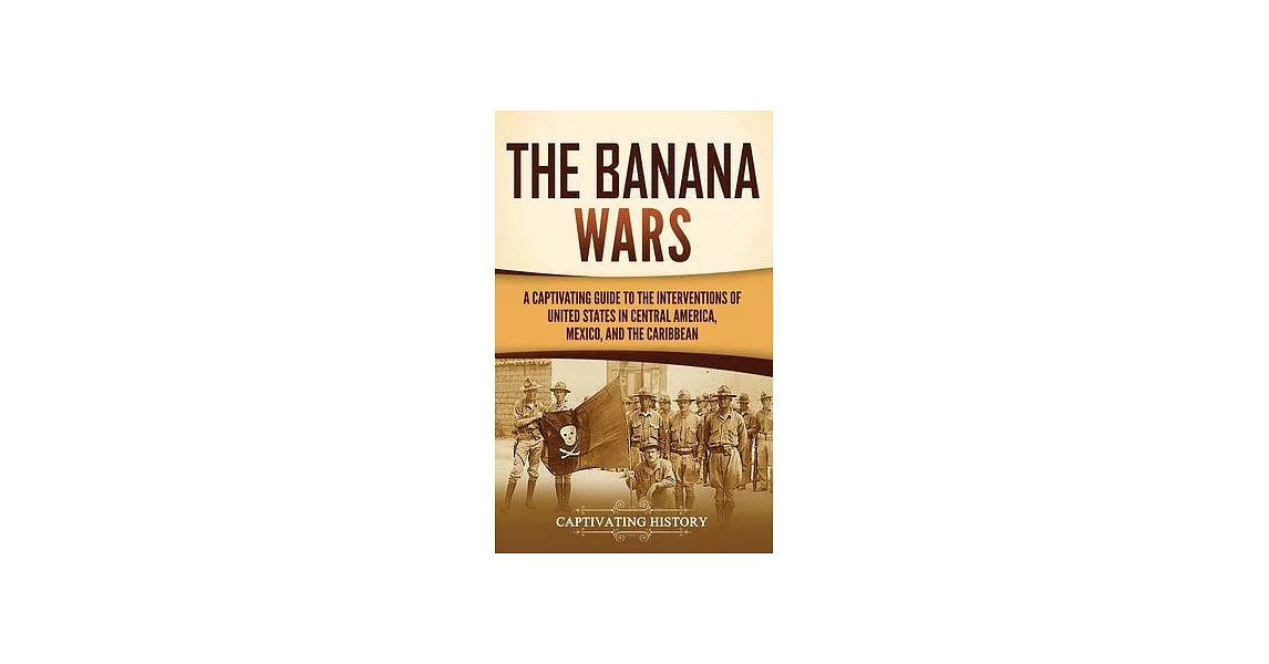 The Banana Wars: A Captivating Guide to the Interventions of the United States in Central America, Mexico, and the Caribbean | 拾書所