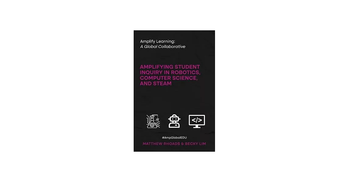 Amplify Learning: A Global Collaborative: Amplifying Student Inquiry in Robotics, Computer Science, and STEAM | 拾書所