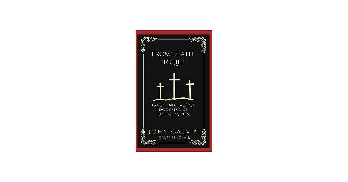 From Death to Life: Exploring Calvin’s Doctrine of Regeneration (Grapevine Press) | 拾書所