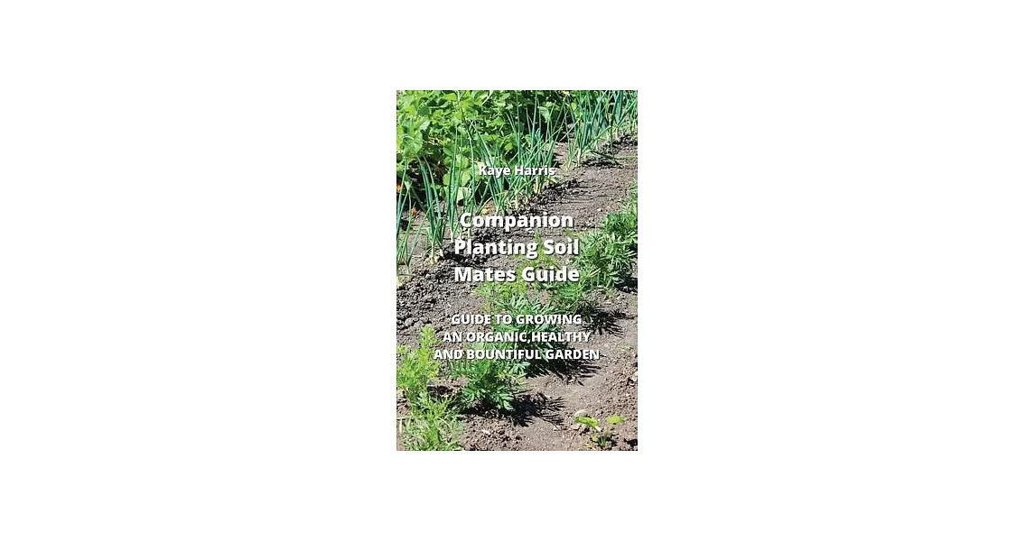 Companion Planting Soil Mates Guide: Guide to Growing an Organic, Healthy and Bountiful Garden | 拾書所