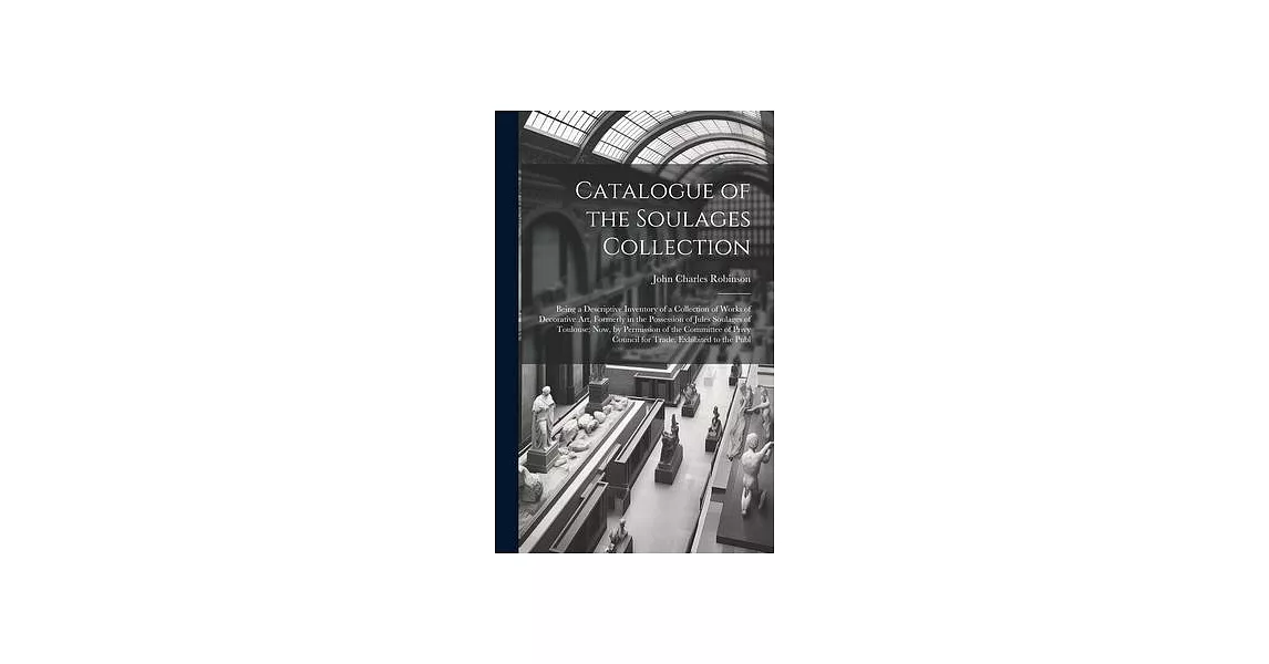 Catalogue of the Soulages Collection: Being a Descriptive Inventory of a Collection of Works of Decorative Art, Formerly in the Possession of Jules So | 拾書所