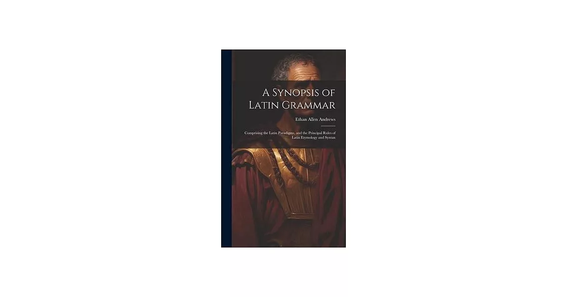 A Synopsis of Latin Grammar: Comprising the Latin Paradigms, and the Principal Rules of Latin Etymology and Syntax | 拾書所