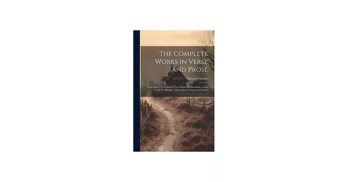 The Complete Works in Verse and Prose: Faerie Queene (Concluded) Two Cantos On Mutabilitie. Letter to Sir W. Raleigh. Commendatory Poems and Sonnets | 拾書所