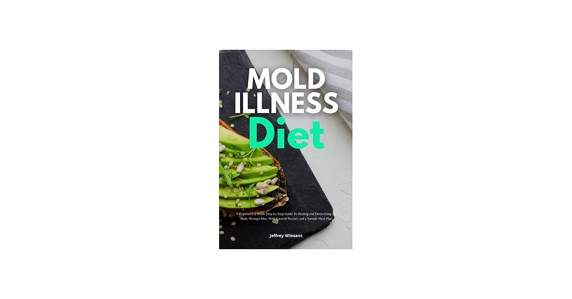 Mold Illness Diet: A Beginner’s 3-Week Step-by-Step Guide to Healing and Detoxifying the Body through Diet, with Curated Recipes and a Sa | 拾書所