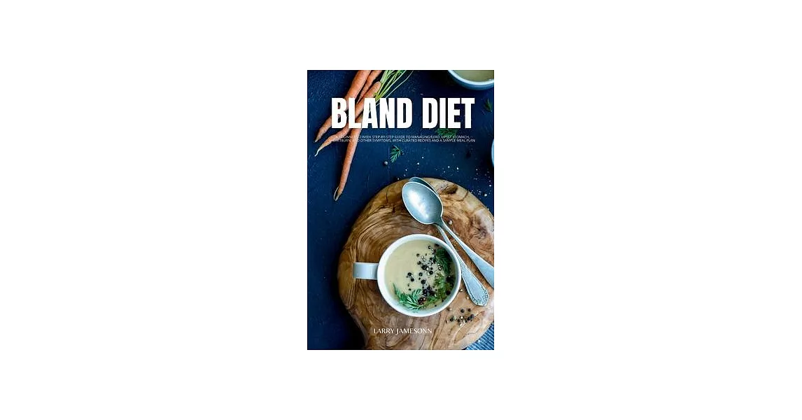 Bland Diet: A Beginner’s 2-Week Step-by-Step Guide to Managing GERD, Upset Stomach, Heartburn, and Other Symptoms, With Curated Re | 拾書所