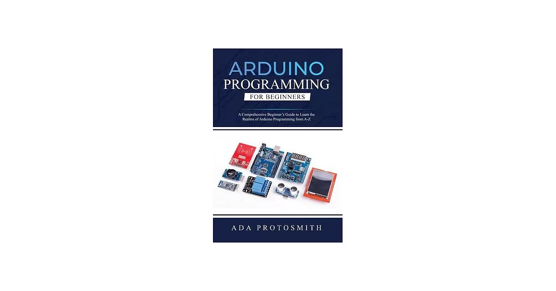 Arduino Programming for Beginners: A Comprehensive Beginner’s Guide to Learn the Realms of Arduino Programming from A-Z | 拾書所