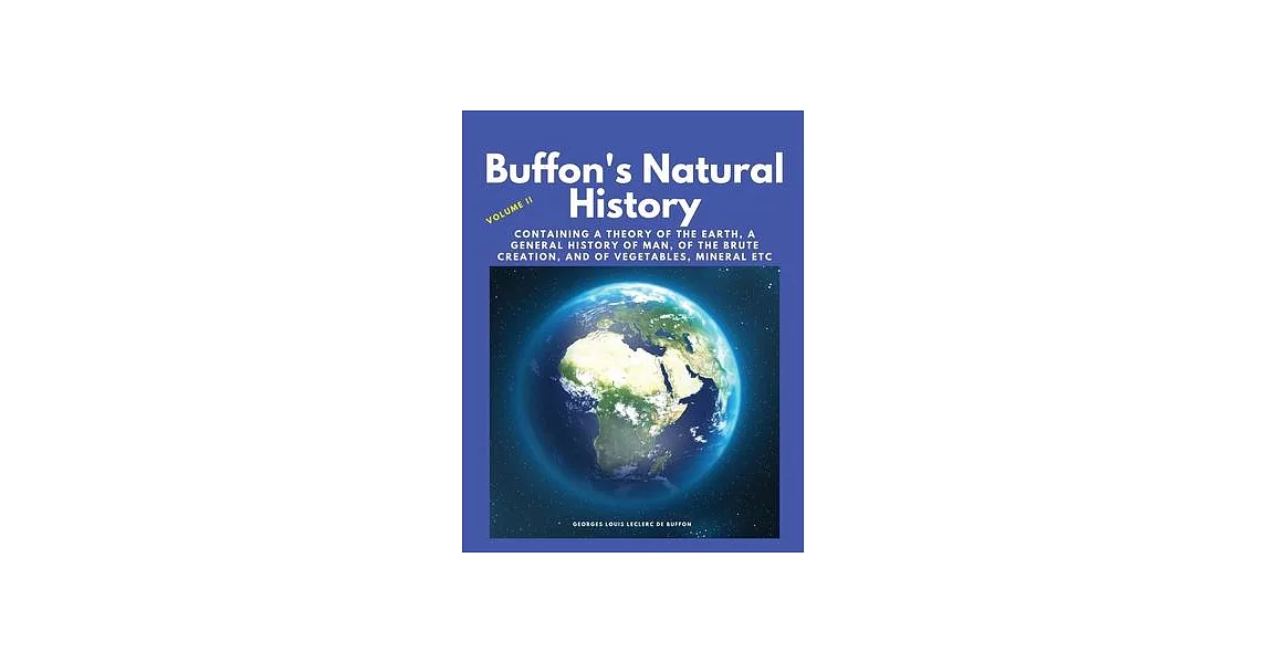 Buffon’s Natural History, Volume II: Containing a Theory of the Earth, a General History of Man, of the Brute Creation, and of Vegetables, Mineral etc | 拾書所