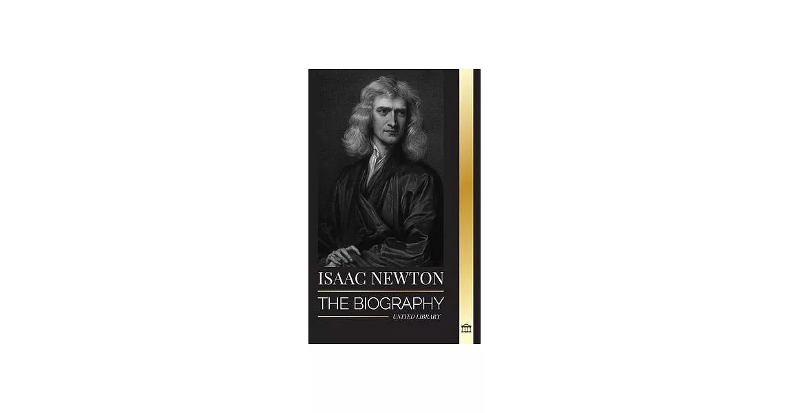 Isaac Newton: The Biography of an an English mathematician, physicist, astronomer and his Principia Philosophy | 拾書所