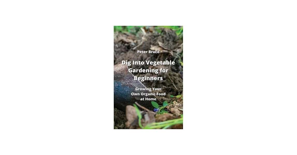 Dig Into Vegetable Gardening for Beginners: Growing Your Own Organic Food at Home | 拾書所