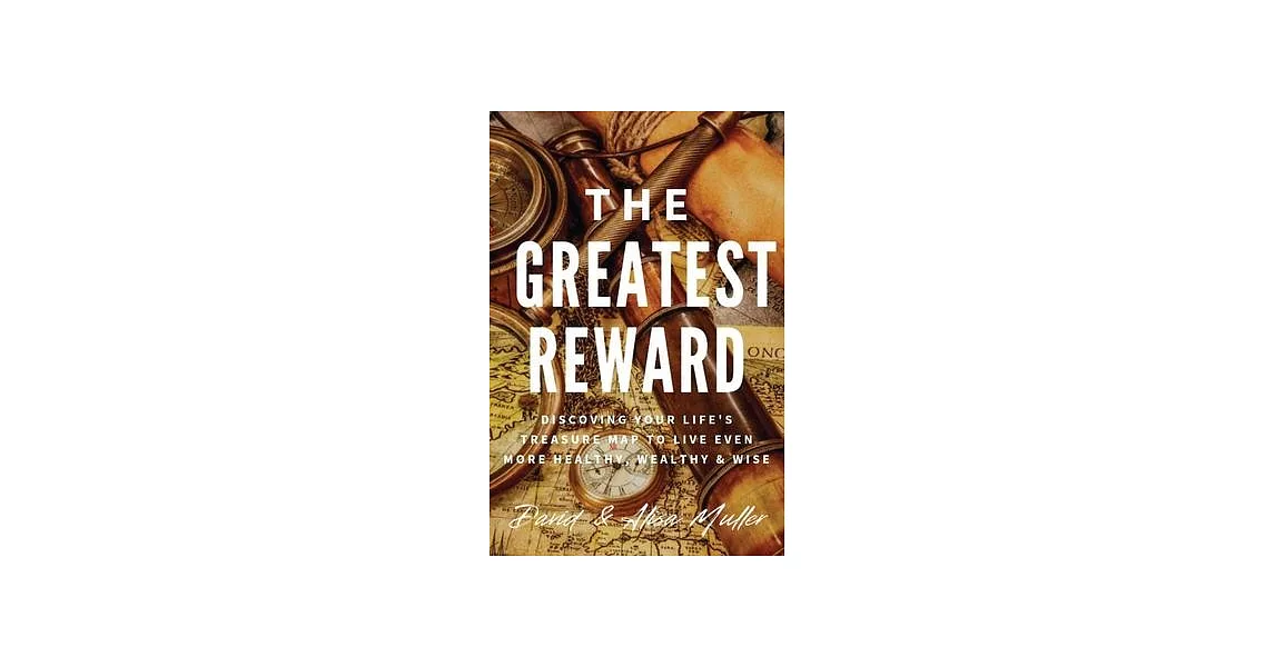 The Greatest Reward: Discovering Your Life’s Treasure Map To Live Even More Healthy, Wealthy & Wise | 拾書所