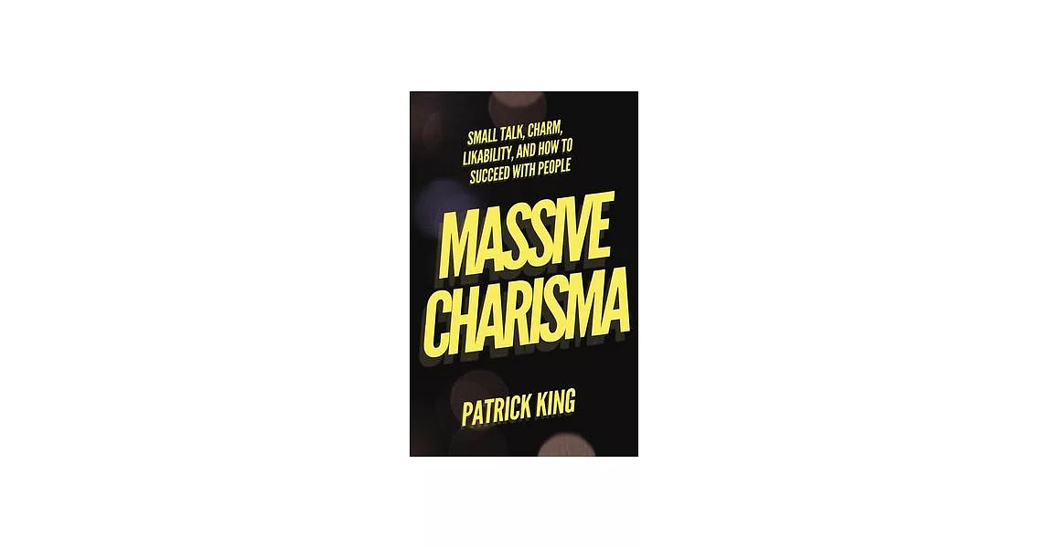 Massive Charisma: Small Talk, Charm, Likability, and How to Succeed With People | 拾書所