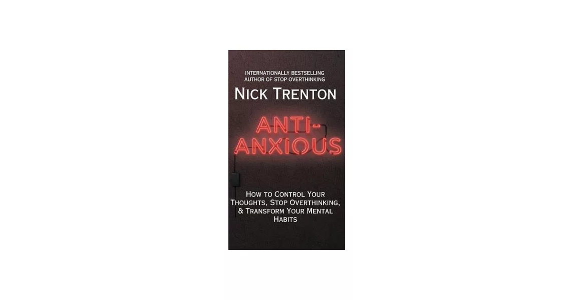 Anti-Anxious: How to Control Your Thoughts, Stop Overthinking, and Transform Your Mental Habits | 拾書所