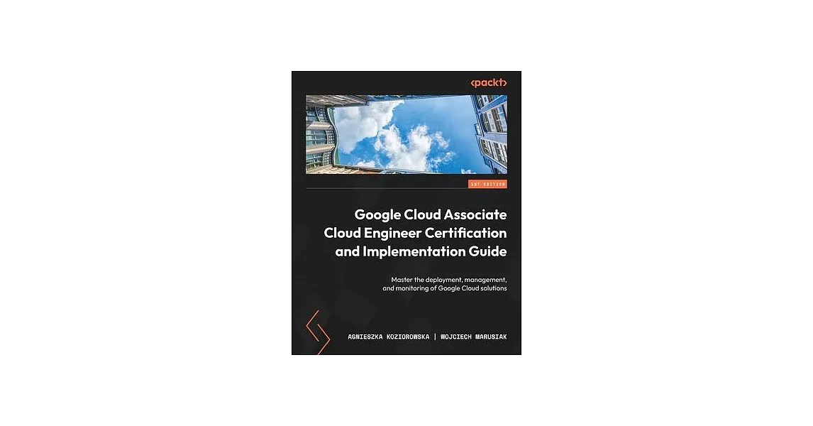 Google Cloud Associate Cloud Engineer Certification and Implementation Guide: Master the deployment, management, and monitoring of Google Cloud soluti | 拾書所