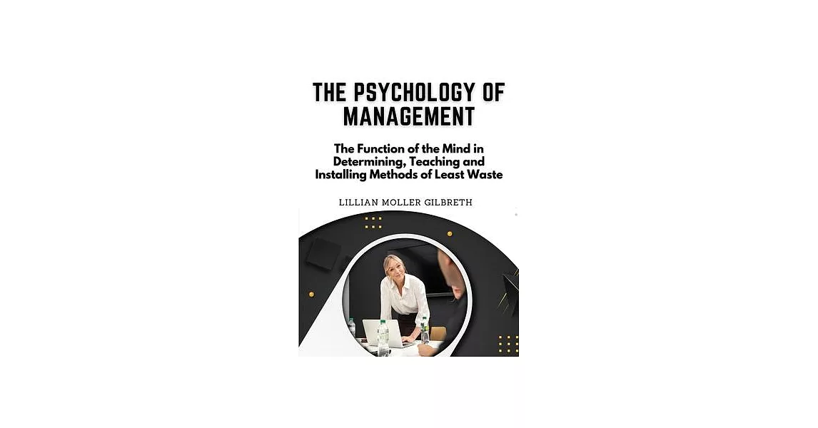 The Psychology of Management: The Function of the Mind in Determining, Teaching and Installing Methods of Least Waste | 拾書所