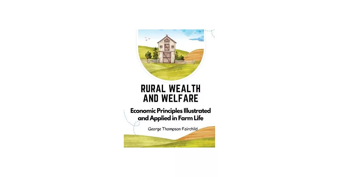 Rural Wealth and Welfare: Economic Principles Illustrated and Applied in Farm Life | 拾書所