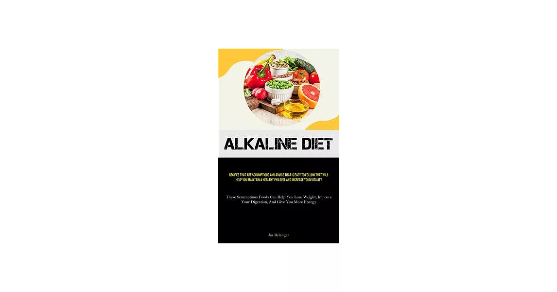 Alkaline Diet: Recipes That Are Scrumptious And Advice That Is Easy To Follow That Will Help You Maintain A Healthy PH Level And Incr | 拾書所