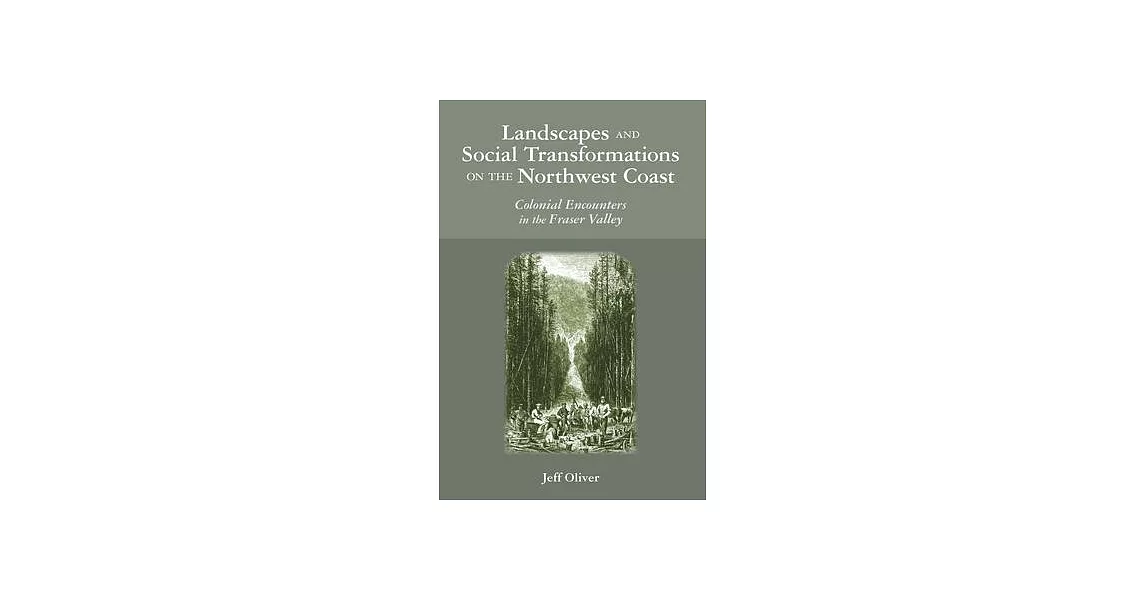 Landscapes and Social Transformations on the Northwest Coast: Colonial Encounters in the Fraser Valley | 拾書所