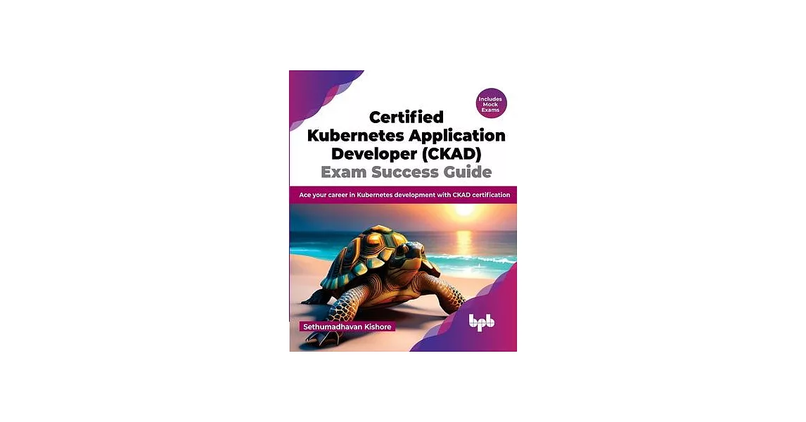 Certified Kubernetes Application Developer (CKAD) Exam Success Guide: Ace your career in Kubernetes development with CKAD certification (English Editi | 拾書所