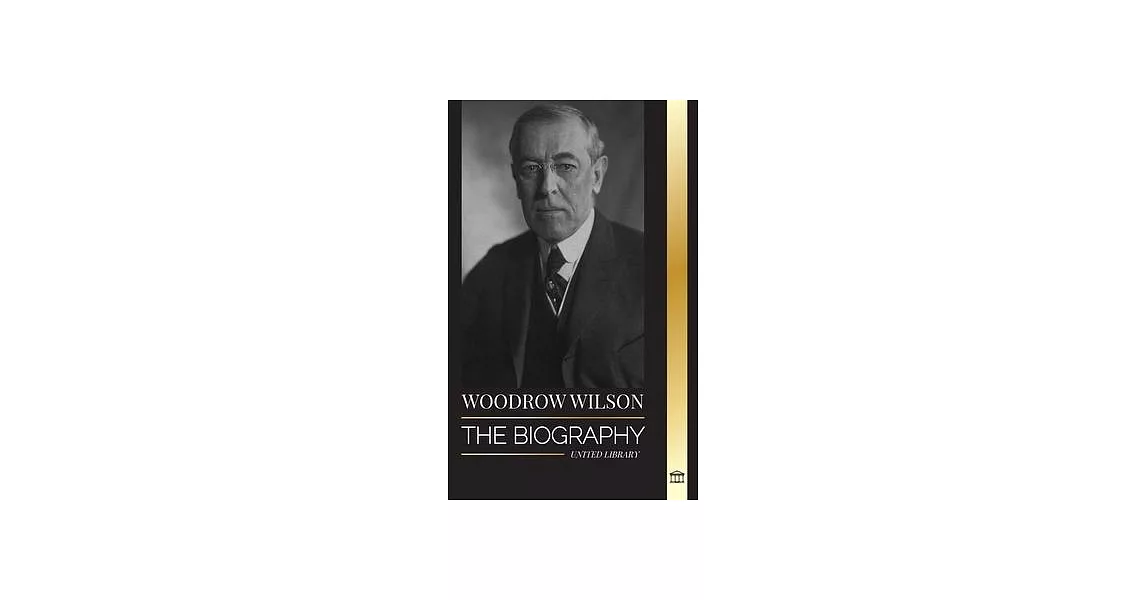 Woodrow Wilson: The Biography of the 28th American Moralist president, his Quests for Propaganda and a New Democracy | 拾書所