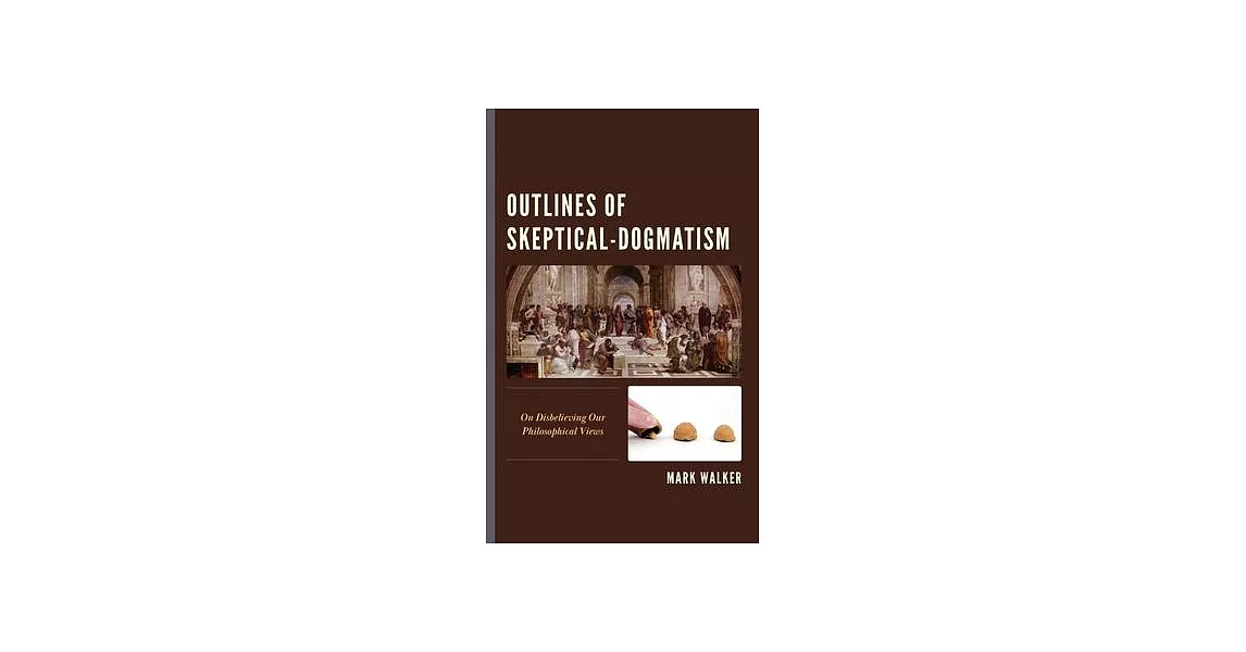 Outlines of Skeptical-Dogmatism: On Disbelieving Our Philosophical Views | 拾書所